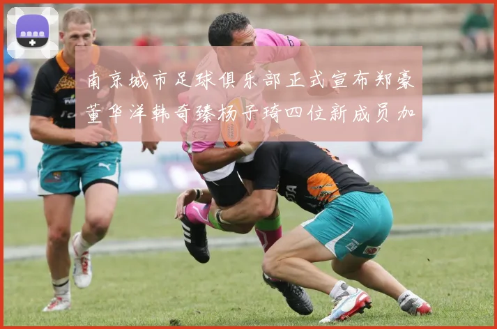 南京城市足球俱乐部正式宣布郑豪董华洋韩奇臻杨子琦四位新成员加盟