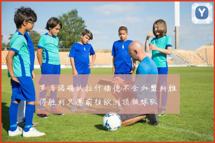 罗马诺确认拉什福德不会加盟利雅得胜利只愿前往欧洲顶级球队