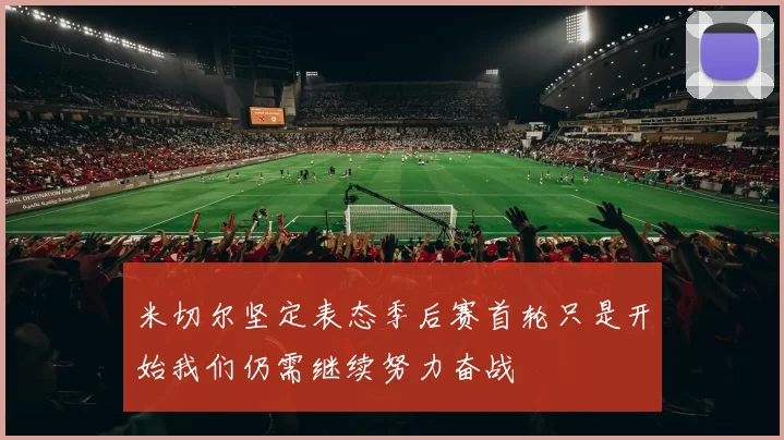 米切尔坚定表态季后赛首轮只是开始我们仍需继续努力奋战