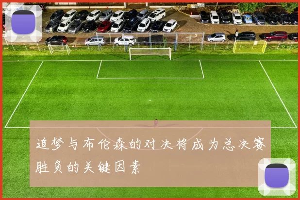 追梦与布伦森的对决将成为总决赛胜负的关键因素