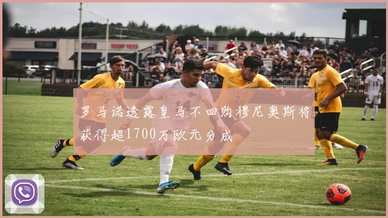 罗马诺透露皇马不回购穆尼奥斯将获得超1700万欧元分成