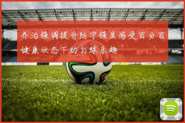 乔治强调提升防守强度感受百分百健康状态下的打球乐趣