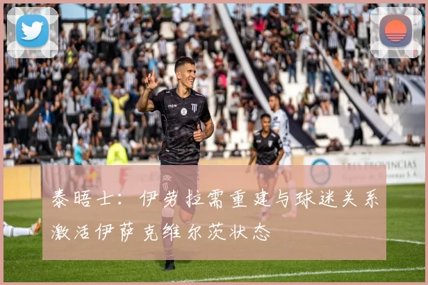 泰晤士：伊劳拉需重建与球迷关系激活伊萨克维尔茨状态
