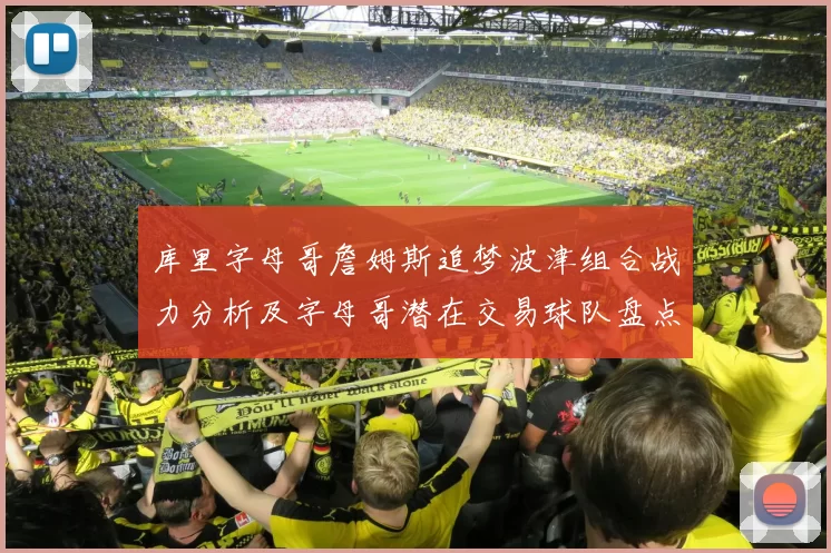 库里字母哥詹姆斯追梦波津组合战力分析及字母哥潜在交易球队盘点