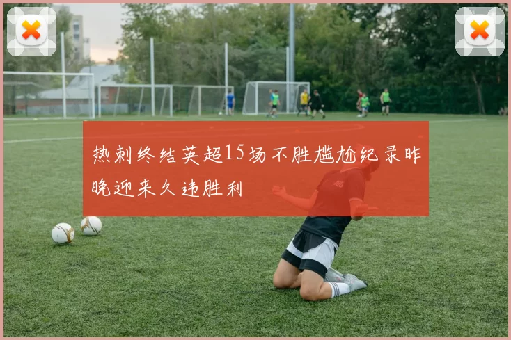 热刺终结英超15场不胜尴尬纪录昨晚迎来久违胜利