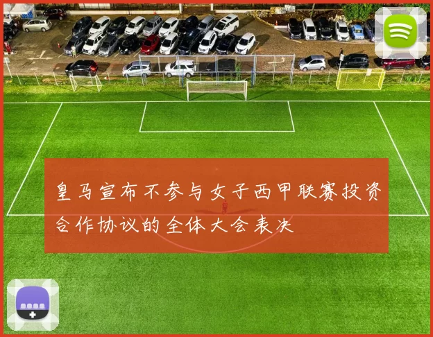 皇马宣布不参与女子西甲联赛投资合作协议的全体大会表决