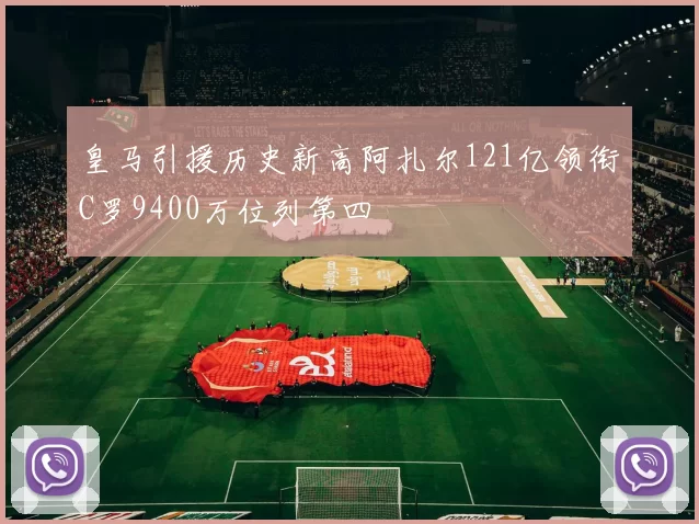 皇马引援历史新高阿扎尔121亿领衔C罗9400万位列第四