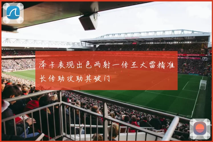 泽卡表现出色两射一传王大雷精准长传助攻助其破门