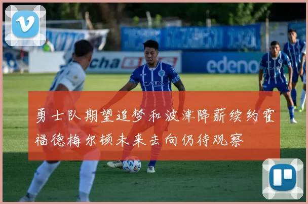 勇士队期望追梦和波津降薪续约霍福德梅尔顿未来去向仍待观察