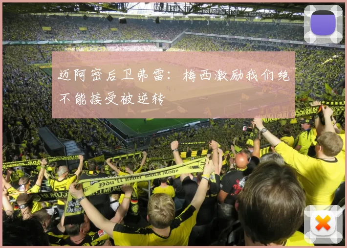 迈阿密后卫弗雷：梅西激励我们绝不能接受被逆转