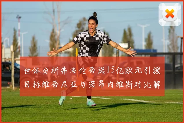 世体分析弗洛伦蒂诺15亿欧元引援目标维蒂尼亚与若昂内维斯对比解析