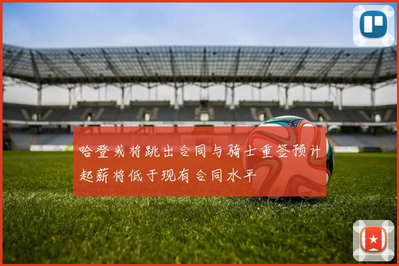 哈登或将跳出合同与骑士重签预计起薪将低于现有合同水平