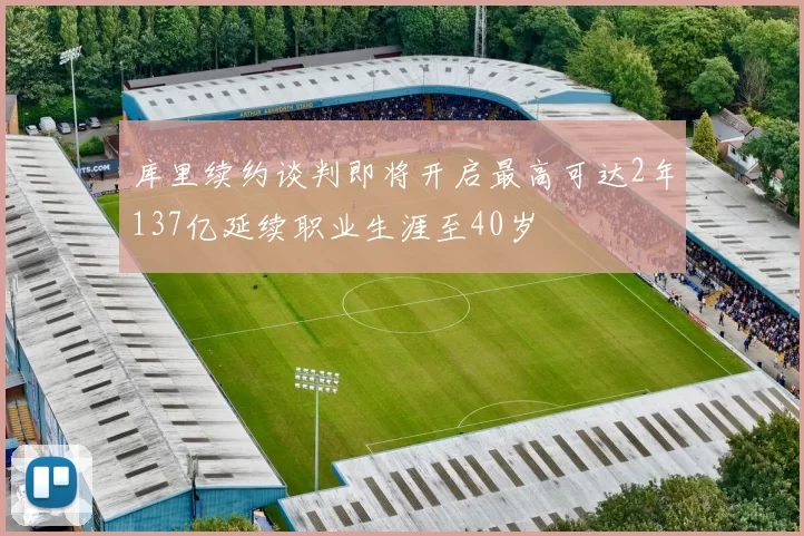 库里续约谈判即将开启最高可达2年137亿延续职业生涯至40岁