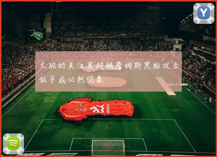 文班的关注度超越詹姆斯黑粉攻击似乎成必然现象