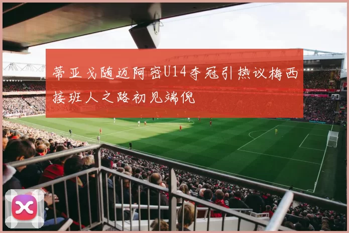 蒂亚戈随迈阿密U14夺冠引热议梅西接班人之路初见端倪