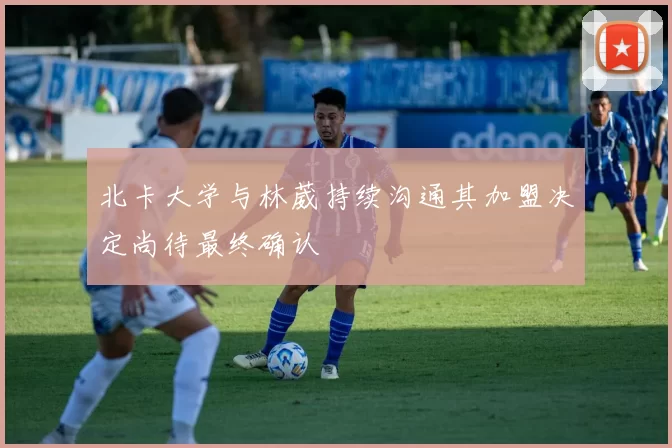 北卡大学与林葳持续沟通其加盟决定尚待最终确认