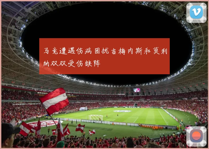 马竞遭遇伤病困扰吉梅内斯和莫利纳双双受伤缺阵
