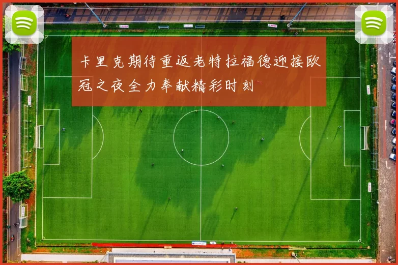 卡里克期待重返老特拉福德迎接欧冠之夜全力奉献精彩时刻